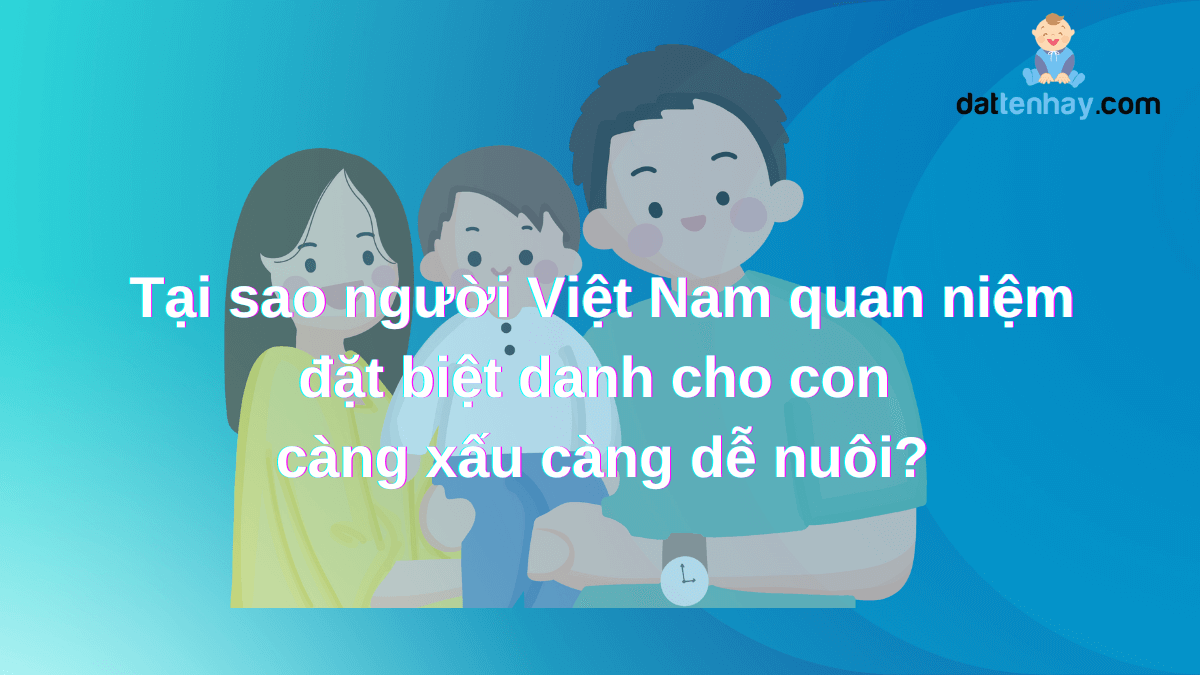 Tại sao người Việt Nam quan niệm đặt biệt danh cho con càng xấu càng dễ nuôi?