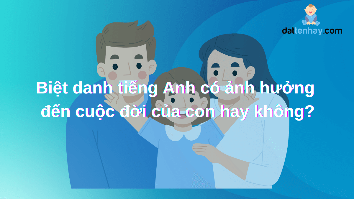 Biệt danh tiếng Anh có ảnh hưởng gì đến cuộc đời sau này của con hay không?