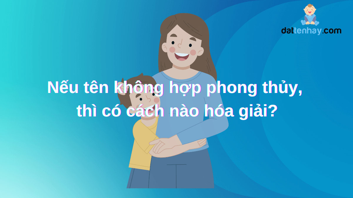 Nếu tên không hợp phong thủy, thì có cách nào hóa giải?