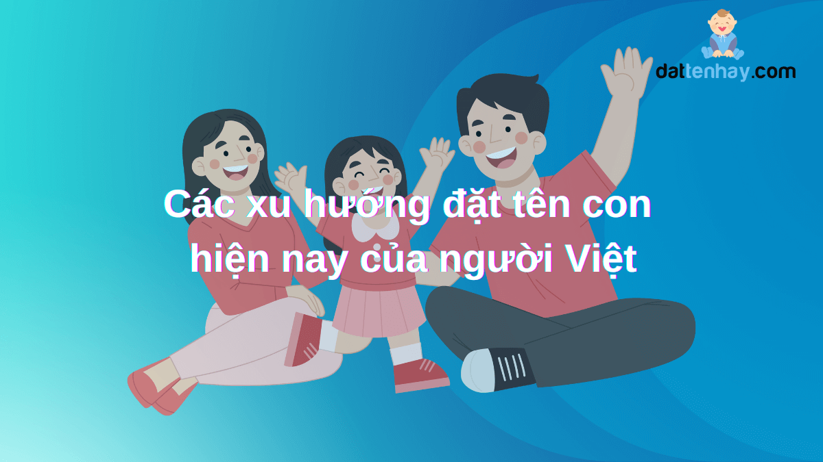 Các xu hướng đặt tên con của người Việt đang thịnh hành hiện nay