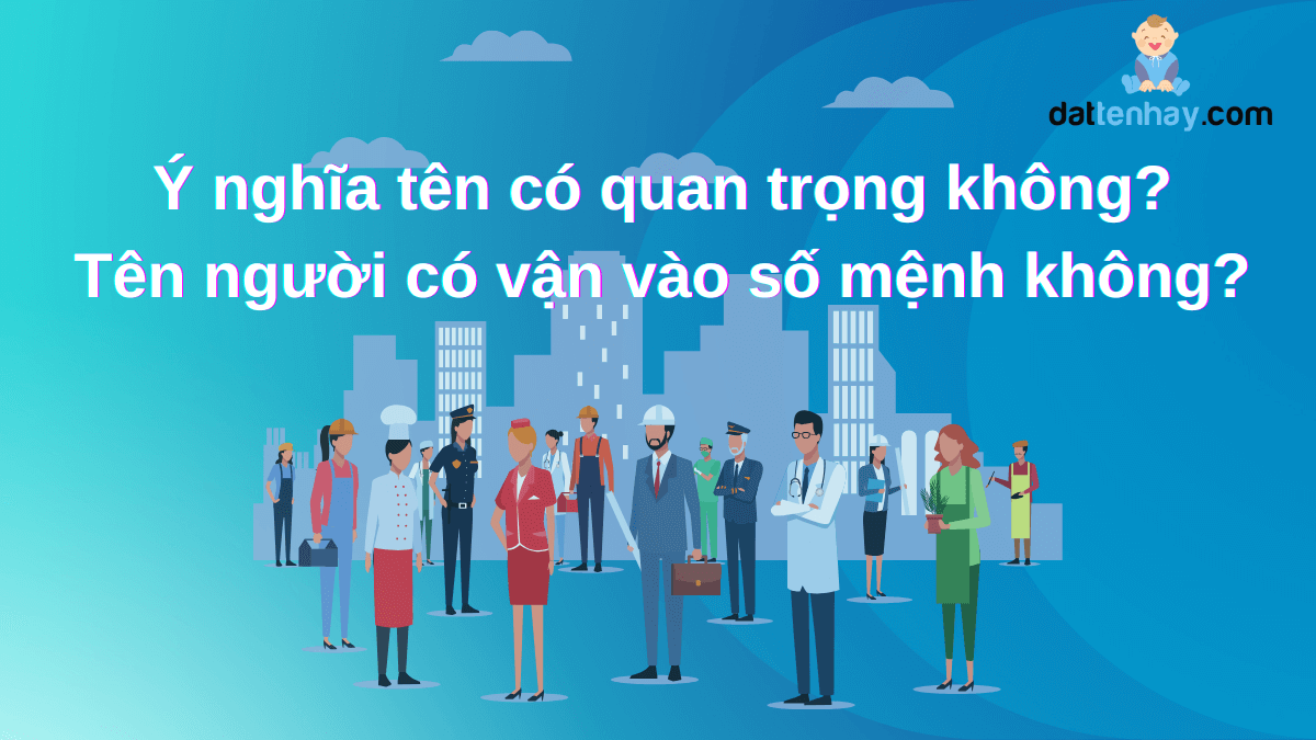 Ý nghĩa tên có quan trọng không? Tên người có vận vào số mệnh không?