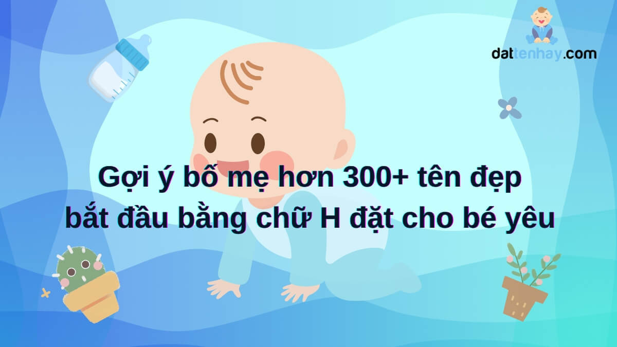 Gợi ý bố mẹ hơn 300+ tên đẹp bắt đầu bằng chữ H đặt cho bé yêu