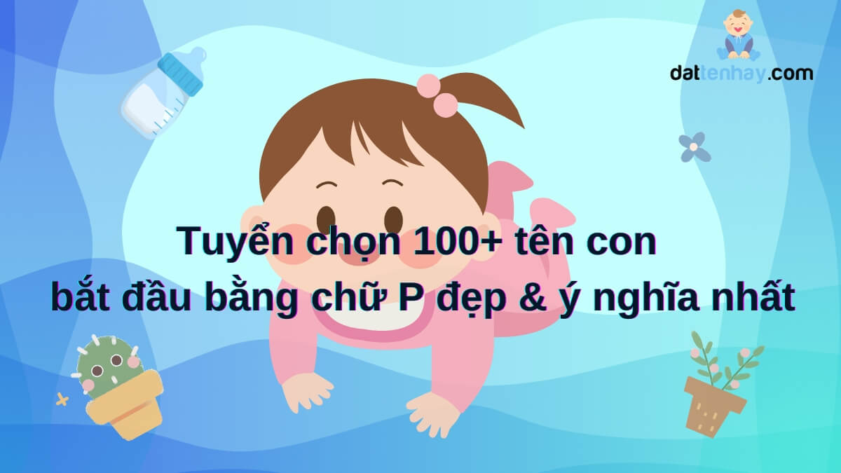 Tuyển chọn 100+ tên con bắt đầu bằng chữ P đẹp & ý nghĩa nhất