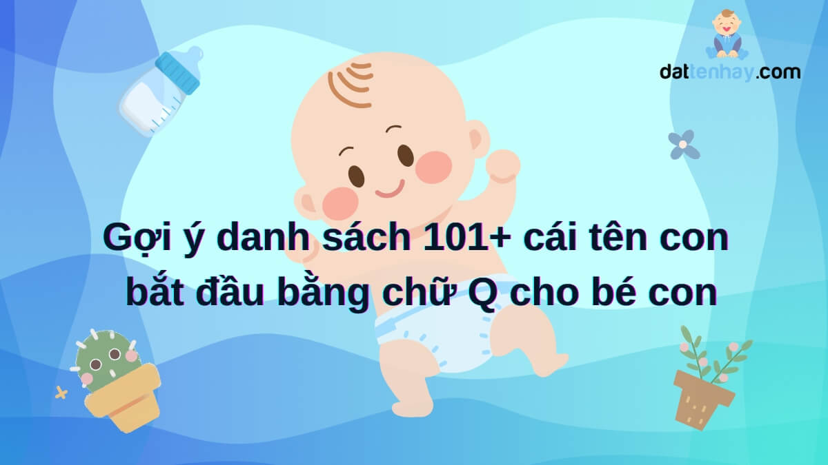 Gợi ý danh sách 101+ cái tên con bắt đầu bằng chữ Q cho bé con