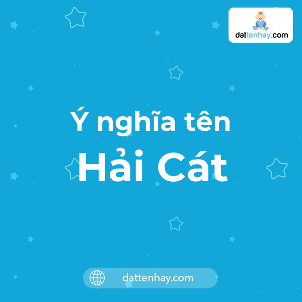 Ý nghĩa của tên Hải Cát là gì? tên tiếng Anh, tiếng Trung và các mẫu chữ ký đẹp