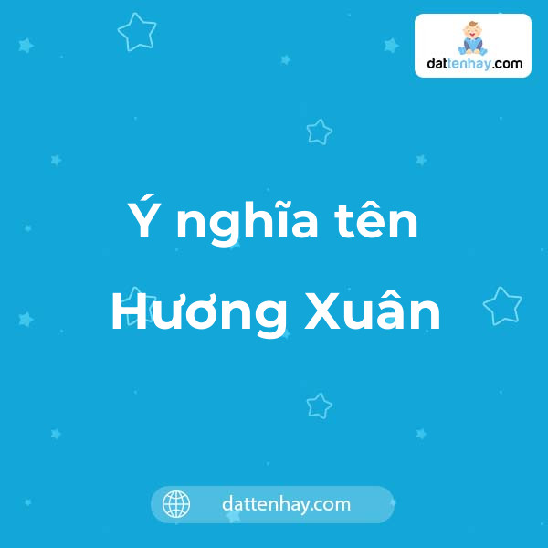 Ý nghĩa của tên Hương Xuân là gì? tên tiếng Anh, tiếng Trung và các mẫu chữ ký đẹp