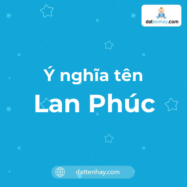 Ý nghĩa của tên Lan Phúc là gì? tên tiếng Anh, tiếng Trung và các mẫu chữ ký đẹp