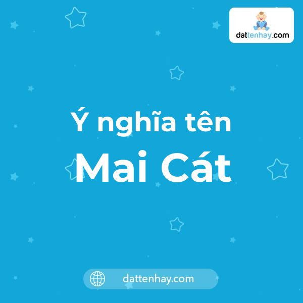 Ý nghĩa của tên Mai Cát là gì? tên tiếng Anh, tiếng Trung và các mẫu chữ ký đẹp