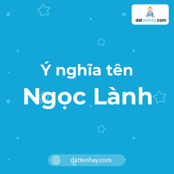 Ý nghĩa của tên Ngọc Lành là gì? tên tiếng Anh, tiếng Trung và các mẫu chữ ký đẹp