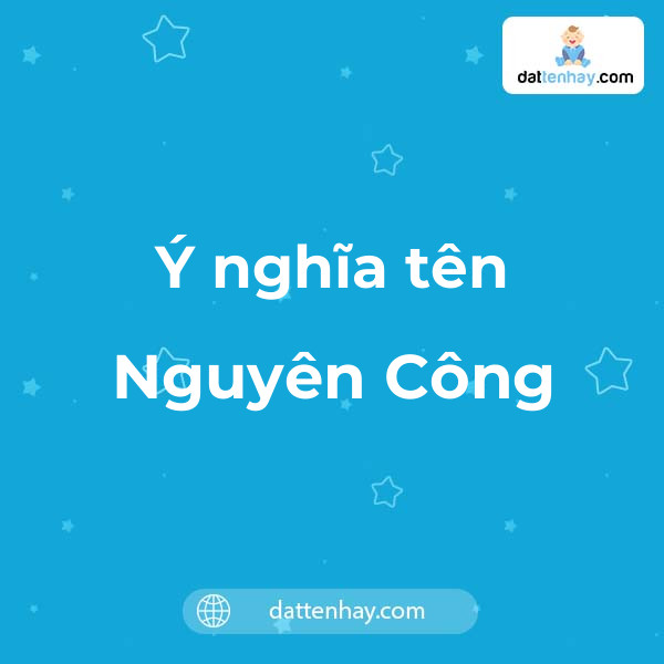 Ý nghĩa của tên Nguyên Công là gì? tên tiếng Anh, tiếng Trung và các mẫu chữ ký đẹp