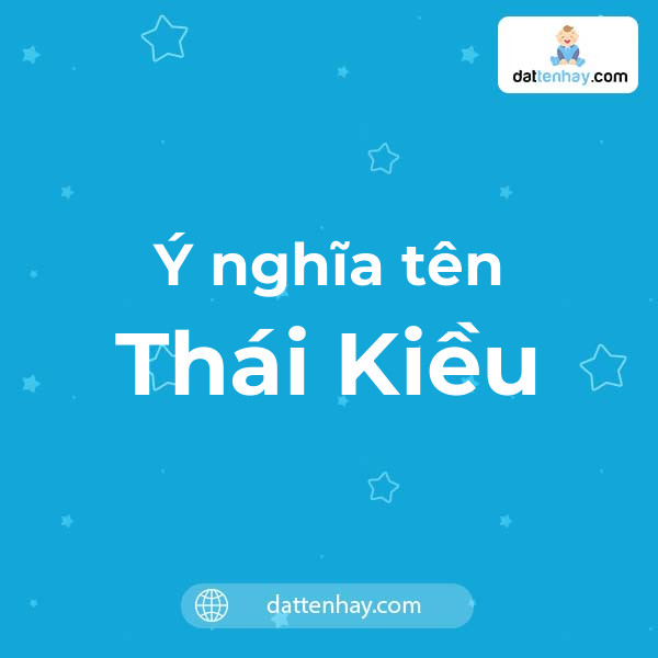 Ý nghĩa của tên Thái Kiều là gì? tên tiếng Anh, tiếng Trung và các mẫu chữ ký đẹp