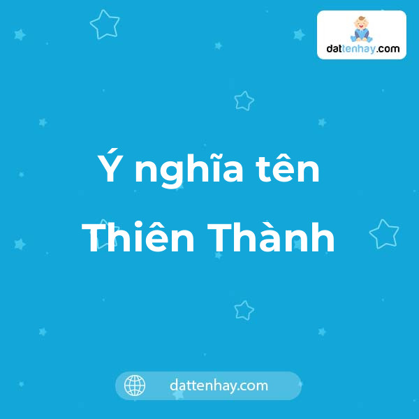 Ý nghĩa của tên Thiên Thành là gì? tên tiếng Anh, tiếng Trung và các mẫu chữ ký đẹp